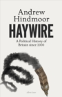 Haywire  : a political history of Britain in the twenty-first century - Hindmoor, Andrew