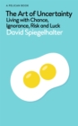 Image for The Art of Uncertainty : Living with Chance, Ignorance, Risk and Luck