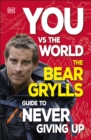 Image for You vs the world: the Bear Grylls guide to never giving up.