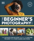 Image for The Beginner&#39;s Photography Guide: The Ultimate Step-by-Step Manual for Getting the Most from Your Digital Camera