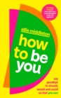 Image for How to be You : Say Goodbye to Should, Would and Could So That You Can
