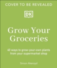 Image for Grow Your Groceries : 40 Ways to Grow-Your-Own Plants from Your Supermarket Shop