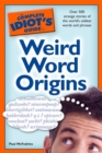 Image for The Complete Idiot&#39;s Guide to Weird Word Origins: Over 500 Strange Stories of the World&#39;s Oddest Words and Phrases