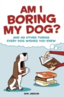 Image for Am I Boring My Dog?: And 99 Other Things Every Dog Wishes You Knew