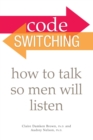 Image for Code Switching: How to Talk So Men Will Listen