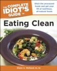 Image for The Complete Idiot&#39;s Guide to Eating Clean: Ditch the Processed Foods and Get Your Fill of Nutritious, All-Natural Foods