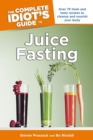 Image for The Complete Idiot&#39;s Guide to Juice Fasting: Over 75 Fresh and Tasty Recipes to Cleanse and Nourish Your Body