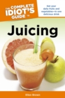 Image for The Complete Idiot&#39;s Guide to Juicing: Get Your Daily Fruits and Vegetables&amp;#x2014;in One Delicious Drink