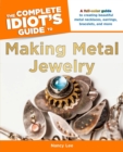 Image for The Complete Idiot&#39;s Guide to Making Metal Jewelry: A Full-Color Guide to Creating Beautiful Metal Necklaces, Earrings, Bracelets, and More