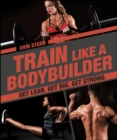 Image for Train Like a Bodybuilder: Get Lean. Get Big. Get Strong
