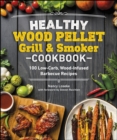 Image for Healthy Wood Pellet Grill &amp; Smoker Cookbook: 100 Low-Carb Wood-Infused Barbecue Recipes