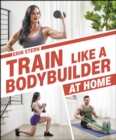 Image for Train Like a Bodybuilder at Home: Get Lean and Strong Without Going to the Gym