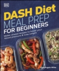 Image for Dash Diet Meal Prep for Beginners: Make-Ahead Recipes to Lower Your Blood Pressure &amp; Lose Weight