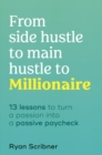 Image for From Side Hustle to Main Hustle to Millionaire: 13 Lessons to Turn Your Passion Into a Passive Paycheck