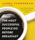 Image for What the Most Successful People Do Before Breakfast: A Short Guide to Making Over Your Mornings - and Life