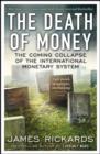 Image for The death of money: the coming collapse of the international monetary system