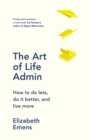 Image for The art of life admin  : how to do less, do it better, and live more