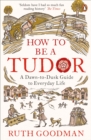 Image for How to be a Tudor: a dawn-to-dusk guide to everyday life
