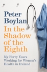 Image for In the shadow of the eighth: my forty years working for women&#39;s health in Ireland