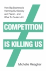 Image for Competition Is Killing Us: How Big Business Is Harming Our Society and Planet - And What to Do About It