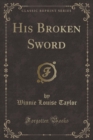 Image for His Broken Sword (Classic Reprint)