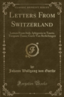 Image for Letters From Switzerland: Letters From Italy; Iphigenia in Tauris; Torquato Tasso; Goetz Von Berlichingen (Classic Reprint)