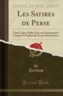 Image for Les Satires de Perse: Texte Latin, Publie Avec un Commentaire Critique Et Explicatif, Et une Introduction (Classic Reprint)