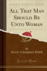 Image for All That Man Should Be Unto Woman (Classic Reprint)