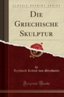 Image for Die Griechische Skulptur (Classic Reprint)