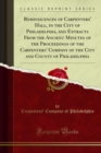 Image for Reminiscences of Carpenters&#39; Hall, in the City of Philadelphia, and Extracts From the Ancient Minutes of the Proceedings of the Carpenters&#39; Company of the City and County of Philadelphia