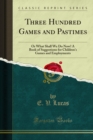 Image for Three Hundred Games and Pastimes: Or What Shall We Do Now? A Book of Suggestions for Children&#39;s Games and Employments