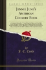 Image for Jennie June&#39;s American Cookery Book: Containing Upwards of Twelve Hundred Choice and Carefully Tested Receipts; Embracing All the Popular Dishes, and the Best Results of Modern Science, Reduced to a Simple and Practical Form, Also, a Chapter for Invalids, for Infants, One on Jewish Cook