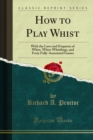 Image for How to Play Whist: With the Laws and Etiquette of Whist, Whist-Whittlings, and Forty Fully-Annotated Games
