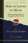 Image for How to Listen to Music: Hints and Suggestions to Untaught Lovers of the Art