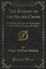 Image for Knight of the Silver Cross: Or Hafed, the Lion of Turkestan, a Tale of the Ottoman Empire