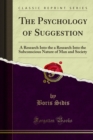 Image for Psychology of Suggestion: A Research Into the a Research Into the Subconscious Nature of Man and Society