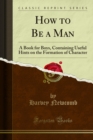 Image for How to Be a Man: A Book for Boys, Containing Useful Hints on the Formation of Character