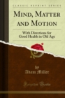 Image for Mind, Matter and Motion: With Directions for Good Health in Old Age