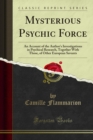 Image for Mysterious Psychic Force: An Account of the Author&#39;s Investigations in Psychical Research, Together With Those, of Other European Savants