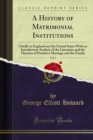 Image for History of Matrimonial Institutions: Chiefly in England and the United States With an Introductory Analysis of the Literature and the Theories of Primitive Marriage and the Family