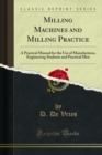 Image for Milling Machines and Milling Practice: A Practical Manual for the Use of Manufactures, Engineering Students and Practical Men