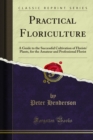 Image for Practical Floriculture: A Guide to the Successful Cultivation of Florists&#39; Plants, for the Amateur and Professional Florist