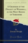 Image for Grammar of the Dialect of Windhill, in the West Riding of Yorkshire
