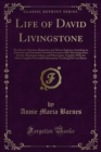 Image for Life of David Livingstone: The Heroic Christian Missionary and African Explorer; Including an Authentic and Somewhat Extended Account of His More Important Travels, Missionary Labors, and Discoveries; Together With the Most Complete Procurable Information Touching His Last Ill