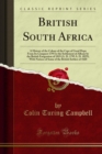 Image for British South Africa: A History of the Colony of the Cape of Good Hope From Its Conquest 1795 to the Settlement of Albany by the British Emigration of 1819 (A. D. 1795 A. D. 1825); With Notices of Some of the British Settlers of 1820