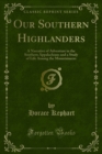 Image for Our Southern Highlanders: A Narrative of Adventure in the Southern Appalachians and a Study of Life Among the Mountaineers