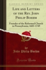 Image for Life and Letters of the Rev. John Philip Boehm: Founder of the Reformed Church in Pennsylvania; 1683-1749