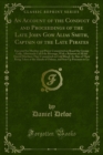 Image for Account of the Conduct and Proceedings of the Late John Gow Alias Smith, Captain of the Late Pirates: Executed for Murther and Piracy Committed On Board the George Gally, Afterwards Call&#39;d the Revenge; With a Relation of All the Horrid Murthers They Committed On Cold Blood: As Also of Their Being Taken at the Islands of Orkney, and Sent Up Prisoners 