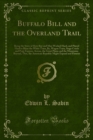 Image for Buffalo Bill and the Overland Trail: Being the Story of How Boy and Man Worked Hard, and Played Hard to Blaze the White Train, By, Wagon Train, Stage Coach and Pony Express, Across, the Great Plains and the Mountains Beyond, That, the American Republic Might Expand and Flourist