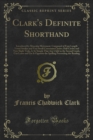 Image for Clark&#39;s Definite Shorthand: Introduced By Muscular Movement, Composed of Four Length Vowel Strokes and Very Small Consonant Circles; Half Circles and Very Slight Ticks, Is So Simple That Any Child in the Second Grade, Can Learn and Use It Opposite the Spelling Proceeding the Re